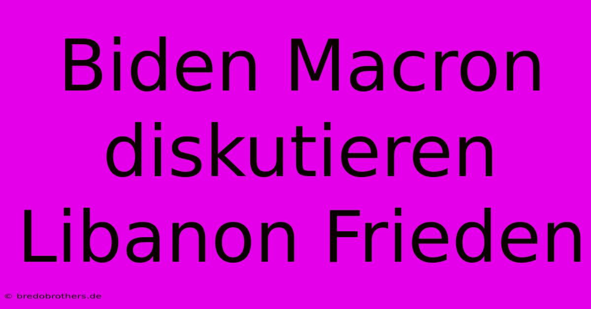 Biden Macron Diskutieren Libanon Frieden