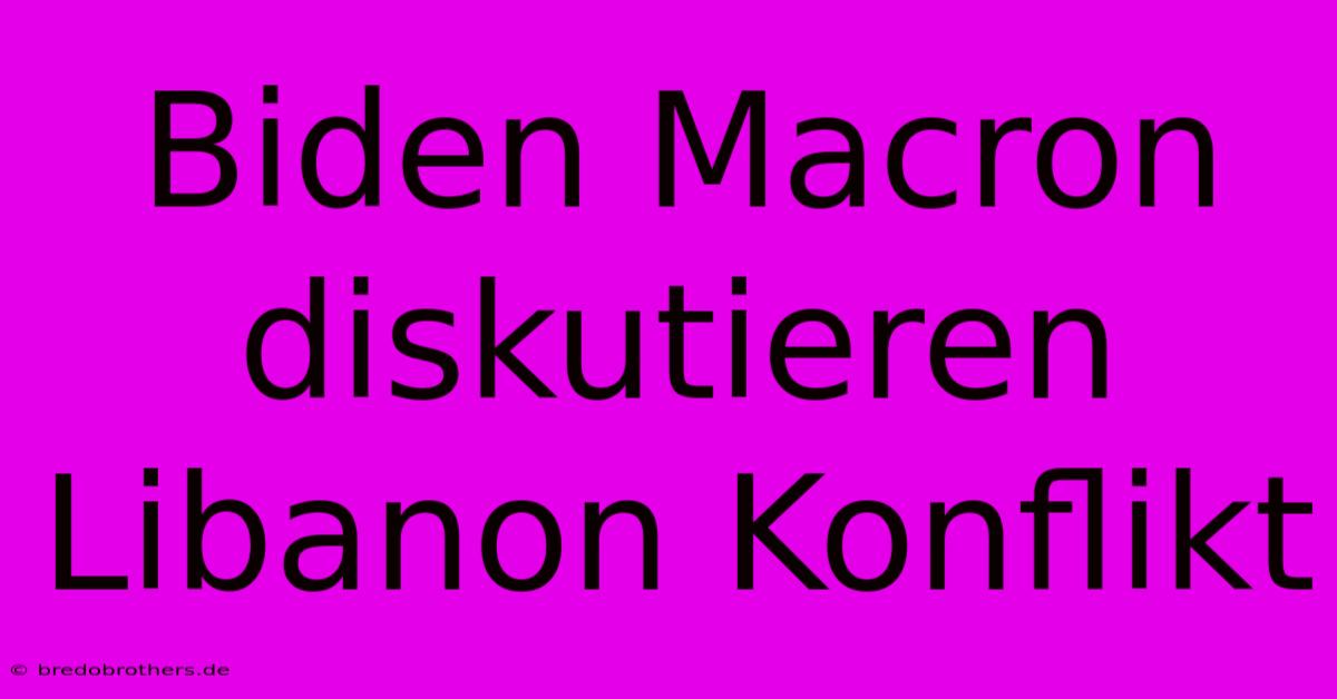 Biden Macron Diskutieren Libanon Konflikt