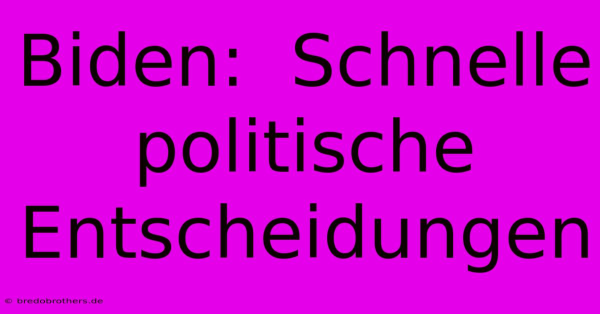 Biden:  Schnelle Politische Entscheidungen