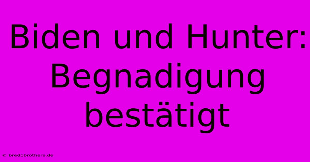 Biden Und Hunter: Begnadigung Bestätigt