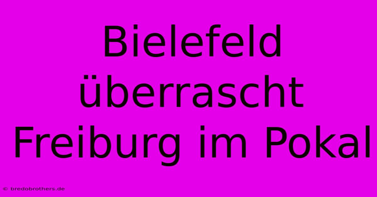 Bielefeld Überrascht Freiburg Im Pokal