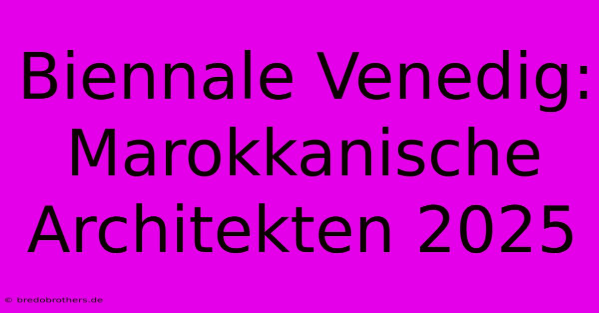 Biennale Venedig: Marokkanische Architekten 2025