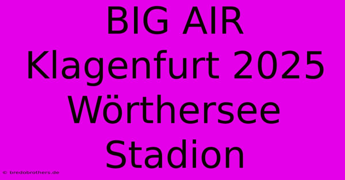 BIG AIR Klagenfurt 2025 Wörthersee Stadion