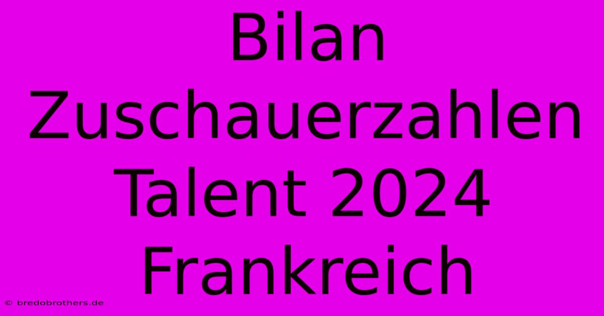 Bilan Zuschauerzahlen  Talent 2024 Frankreich