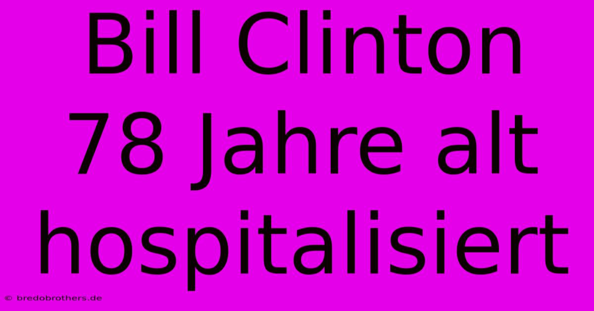 Bill Clinton 78 Jahre Alt Hospitalisiert