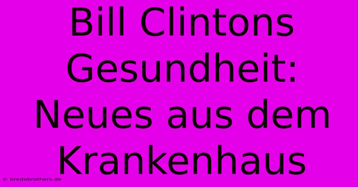 Bill Clintons Gesundheit: Neues Aus Dem Krankenhaus