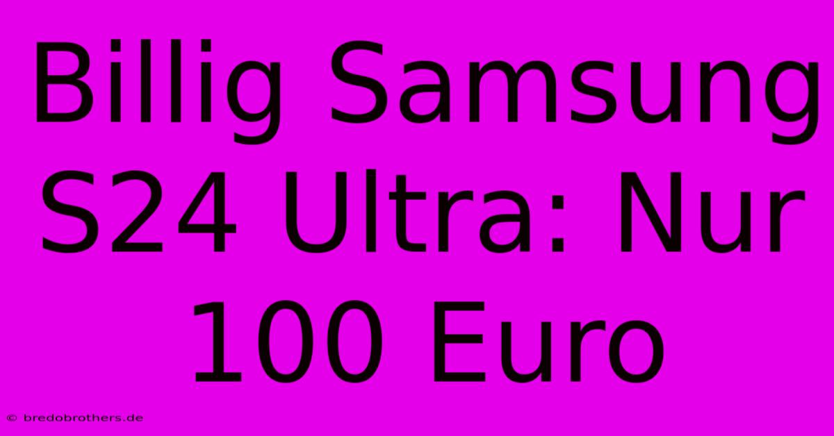 Billig Samsung S24 Ultra: Nur 100 Euro