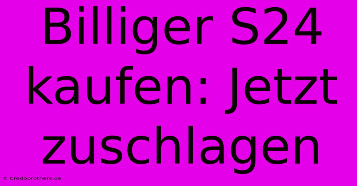 Billiger S24 Kaufen: Jetzt Zuschlagen