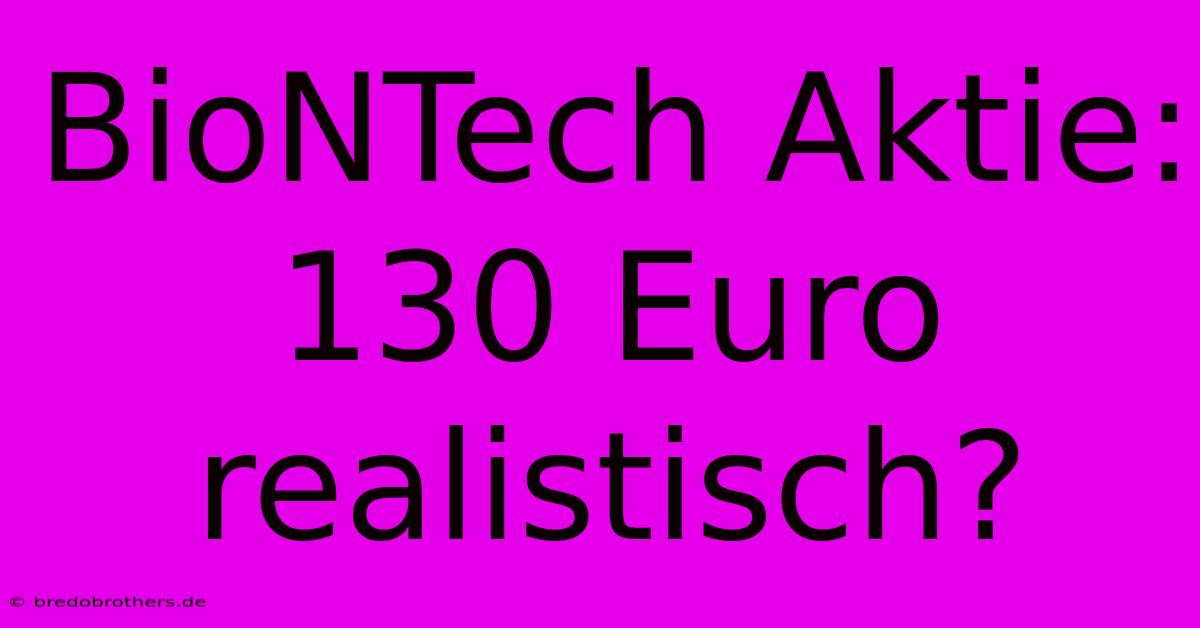 BioNTech Aktie:  130 Euro Realistisch?