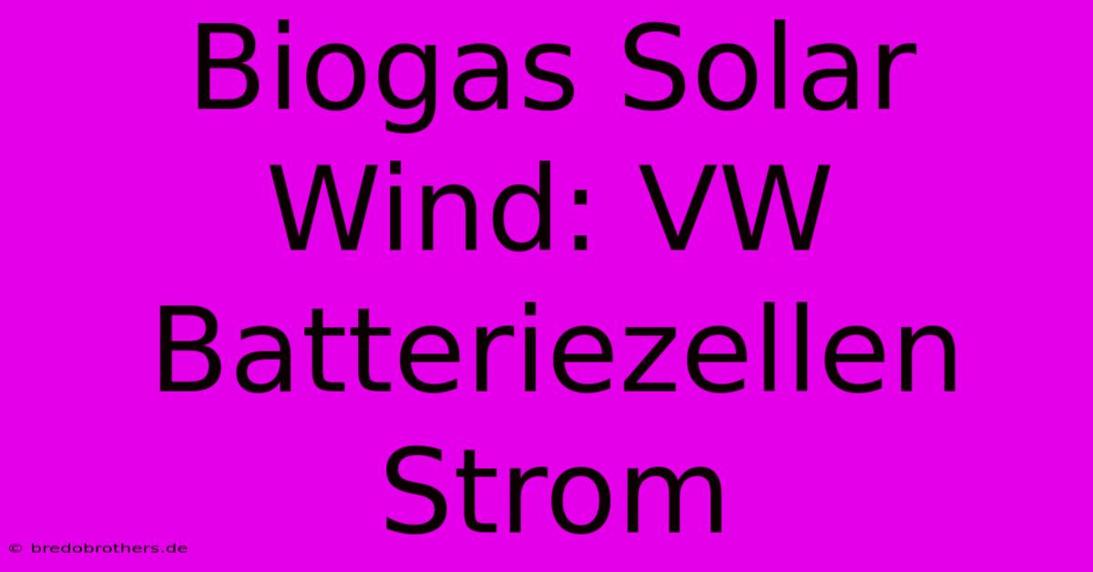 Biogas Solar Wind: VW Batteriezellen Strom