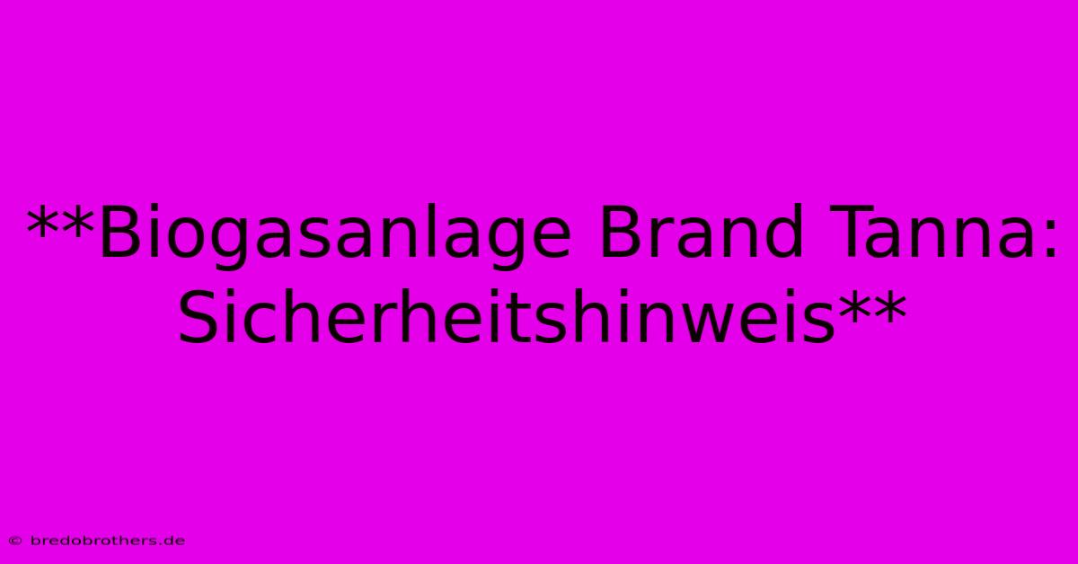 **Biogasanlage Brand Tanna: Sicherheitshinweis**