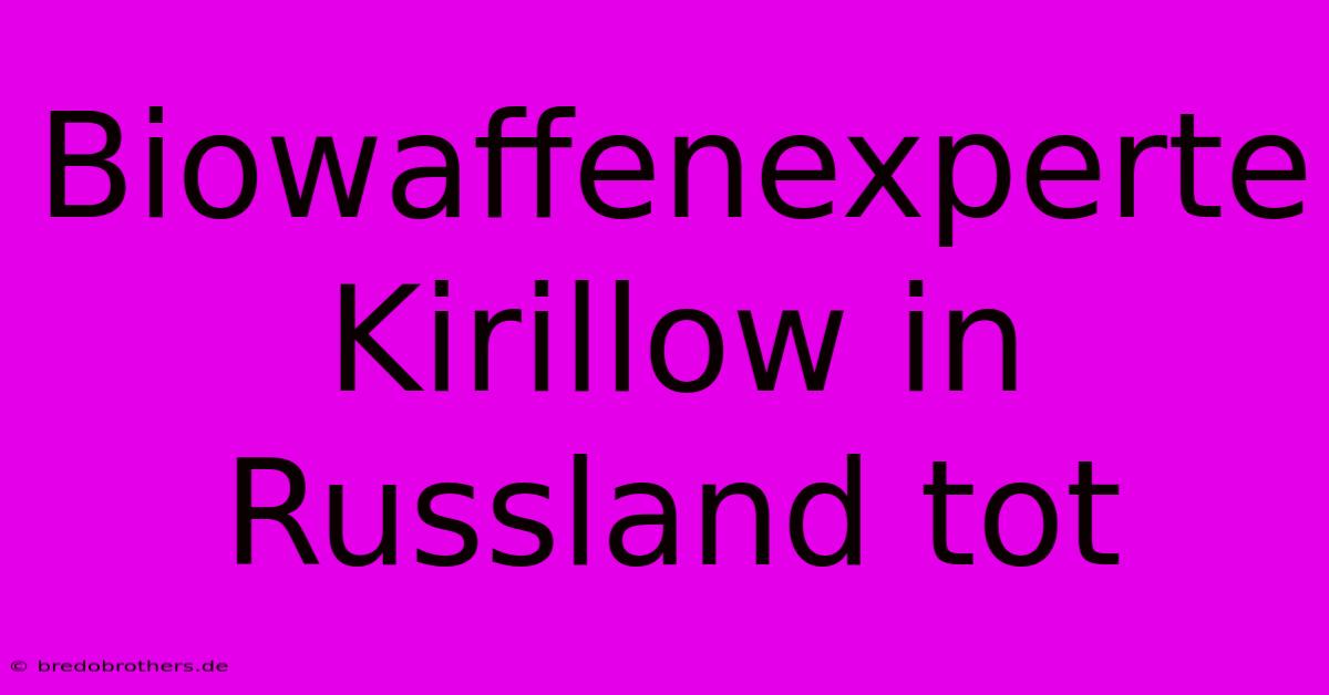 Biowaffenexperte Kirillow In Russland Tot