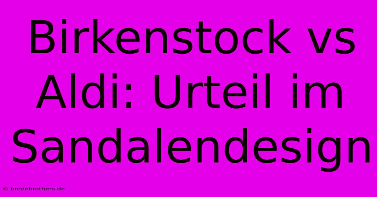 Birkenstock Vs Aldi: Urteil Im Sandalendesign