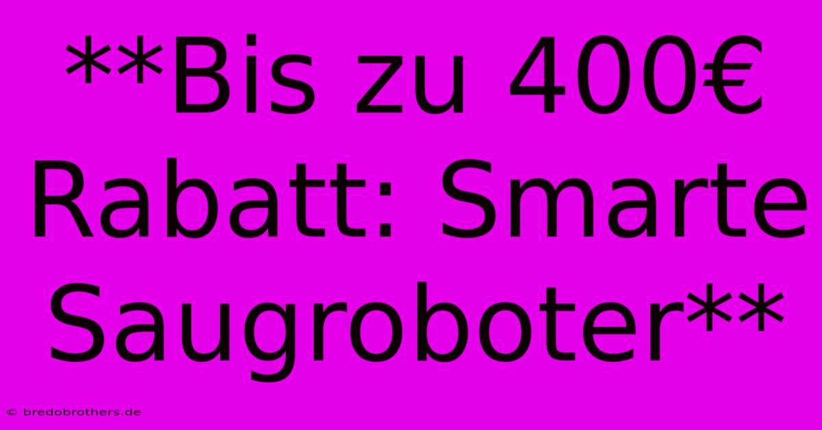 **Bis Zu 400€ Rabatt: Smarte Saugroboter**