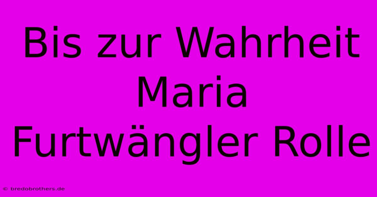 Bis Zur Wahrheit Maria Furtwängler Rolle