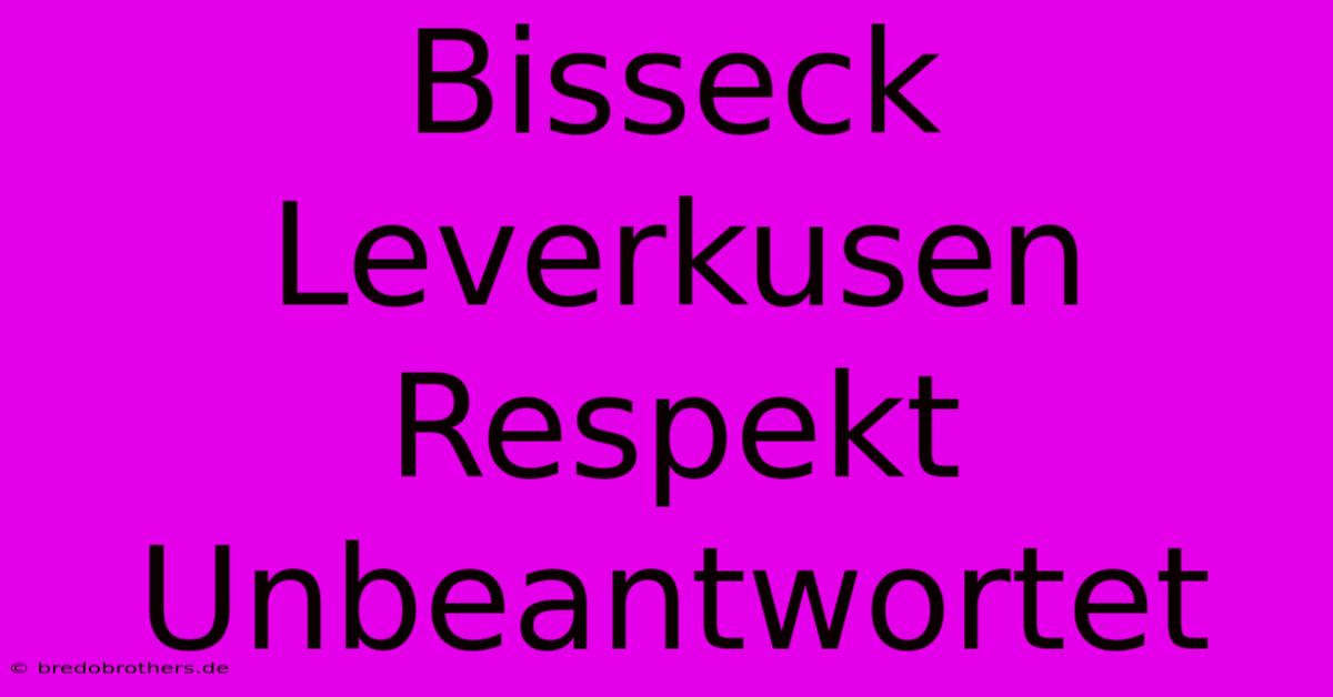 Bisseck  Leverkusen Respekt Unbeantwortet