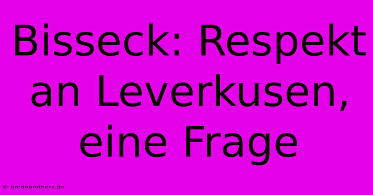 Bisseck: Respekt An Leverkusen, Eine Frage