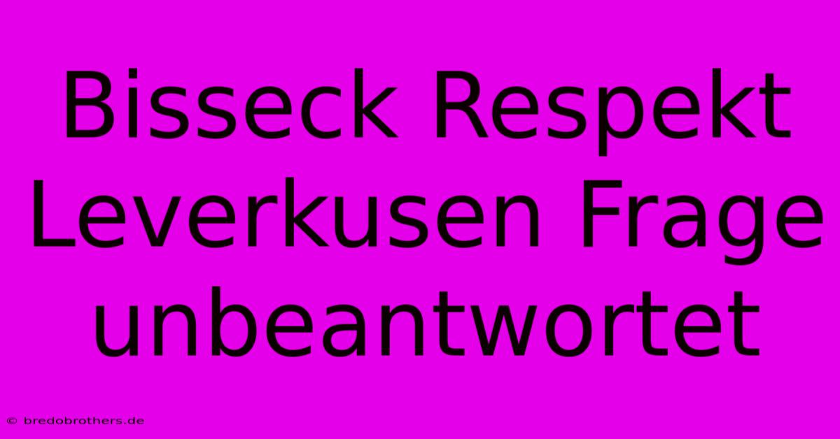 Bisseck Respekt Leverkusen Frage Unbeantwortet