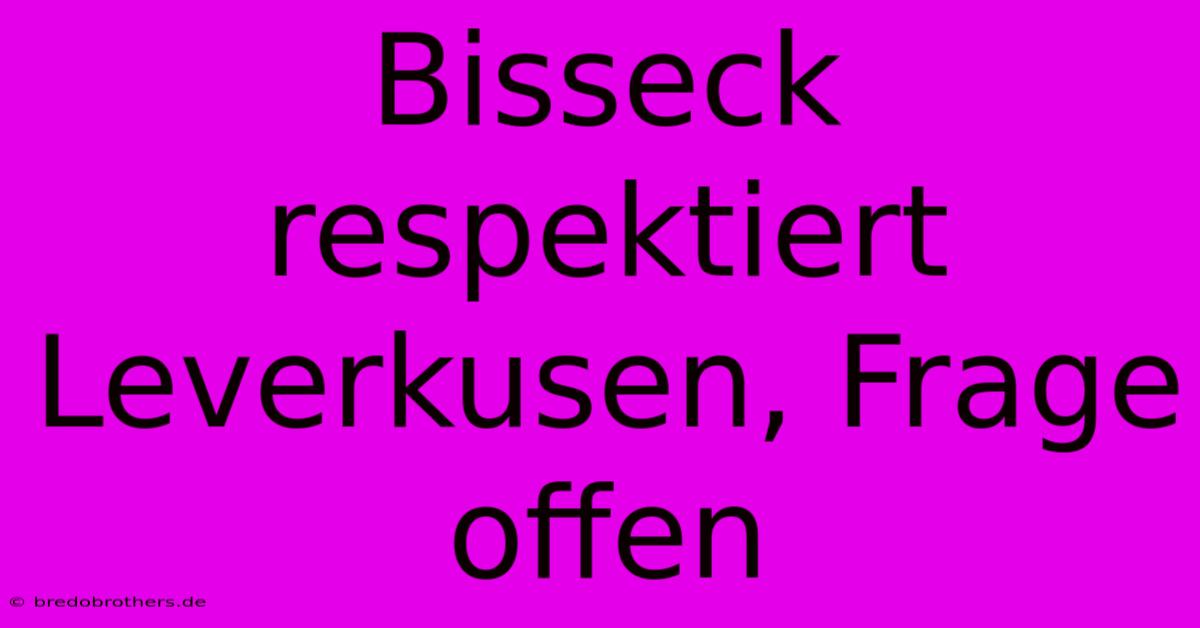 Bisseck Respektiert Leverkusen, Frage Offen