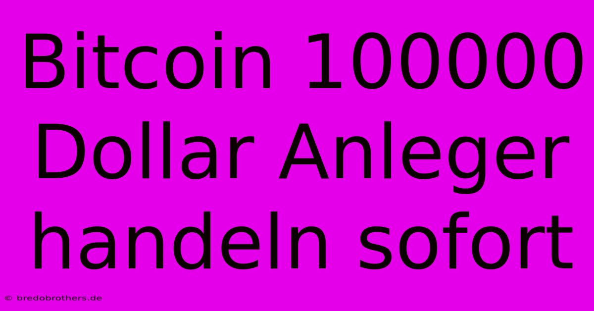 Bitcoin 100000 Dollar Anleger Handeln Sofort