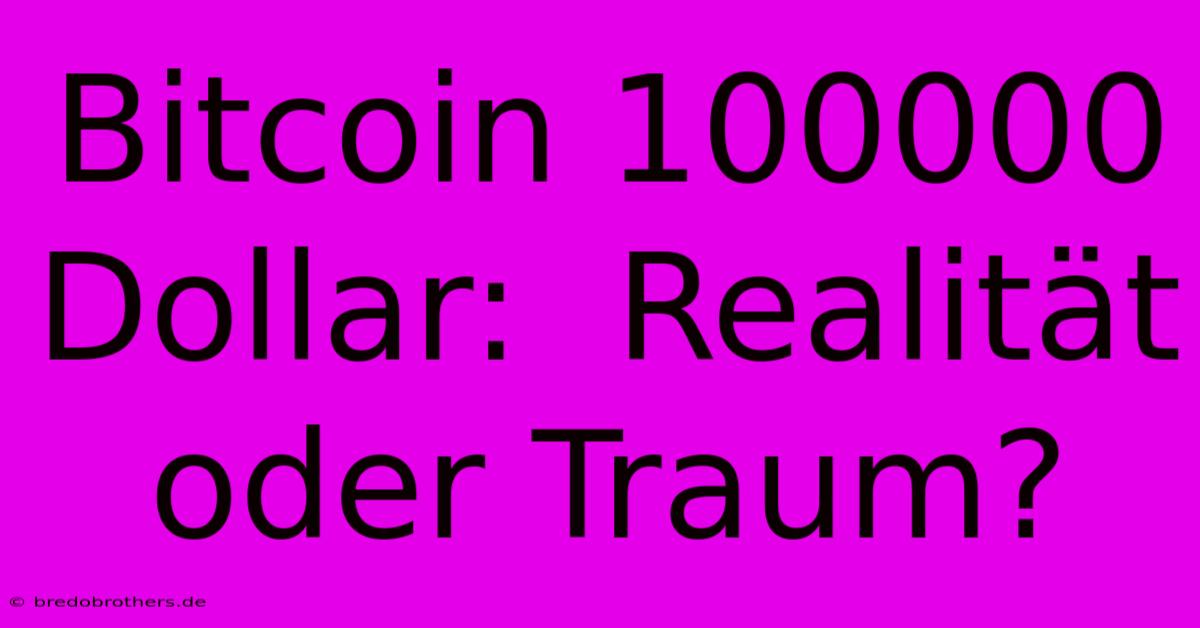 Bitcoin 100000 Dollar:  Realität Oder Traum?