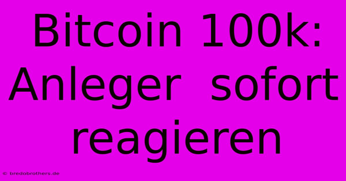 Bitcoin 100k: Anleger  Sofort Reagieren