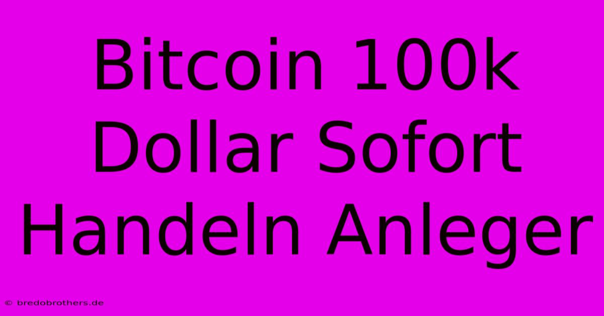 Bitcoin 100k Dollar Sofort Handeln Anleger