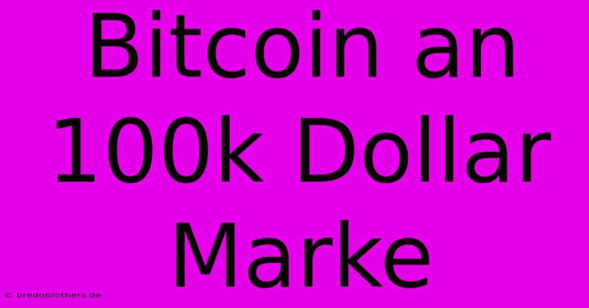 Bitcoin An 100k Dollar Marke