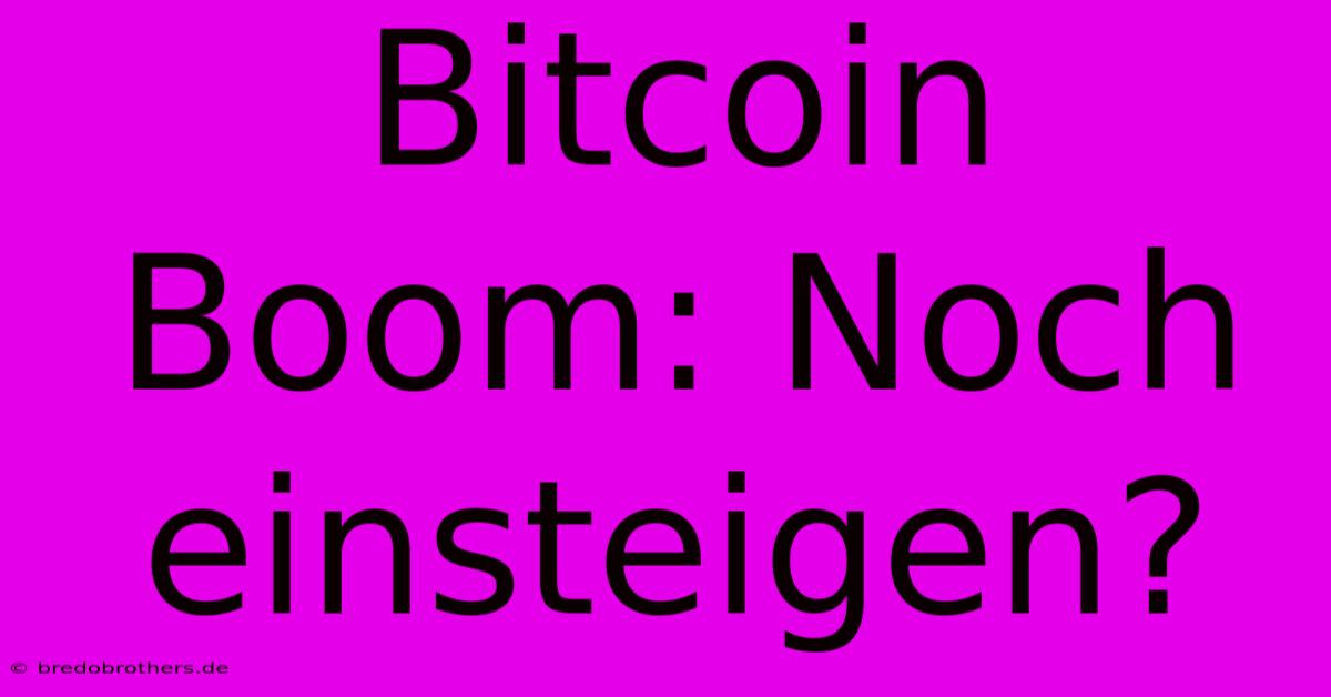 Bitcoin Boom: Noch Einsteigen?