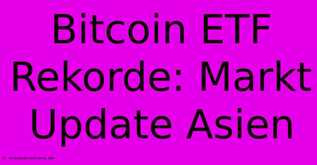 Bitcoin ETF Rekorde: Markt Update Asien