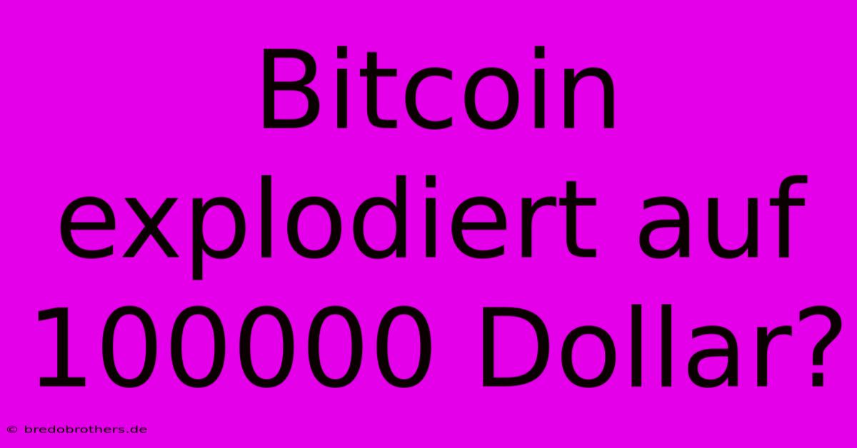 Bitcoin Explodiert Auf 100000 Dollar?