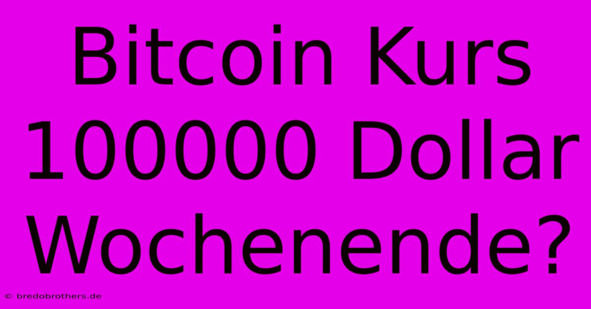 Bitcoin Kurs 100000 Dollar  Wochenende?