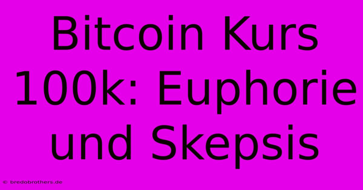 Bitcoin Kurs 100k: Euphorie Und Skepsis