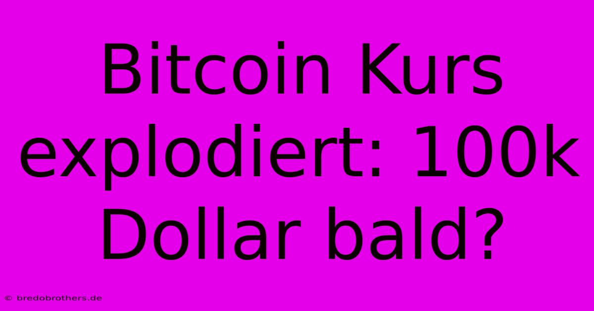 Bitcoin Kurs Explodiert: 100k Dollar Bald?