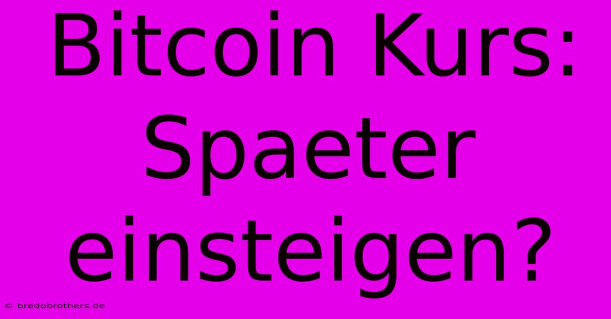 Bitcoin Kurs: Spaeter Einsteigen?