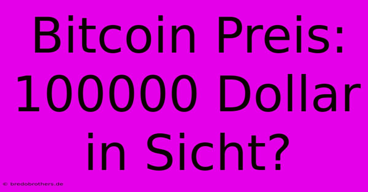 Bitcoin Preis: 100000 Dollar In Sicht?