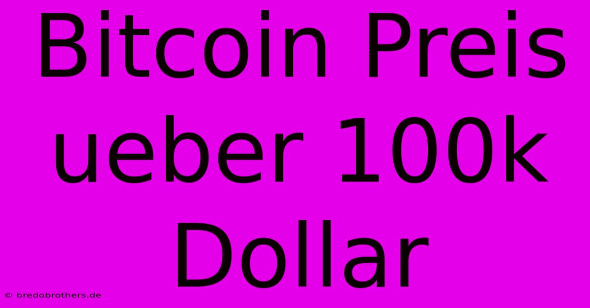 Bitcoin Preis Ueber 100k Dollar