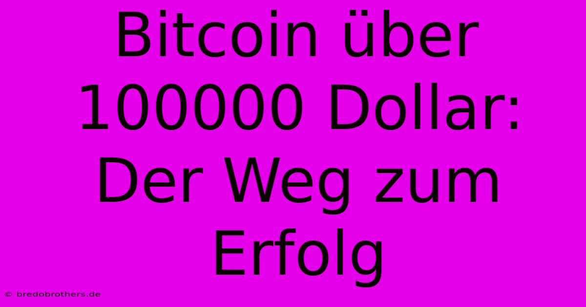 Bitcoin Über 100000 Dollar:  Der Weg Zum Erfolg