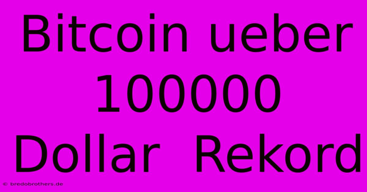 Bitcoin Ueber 100000 Dollar  Rekord