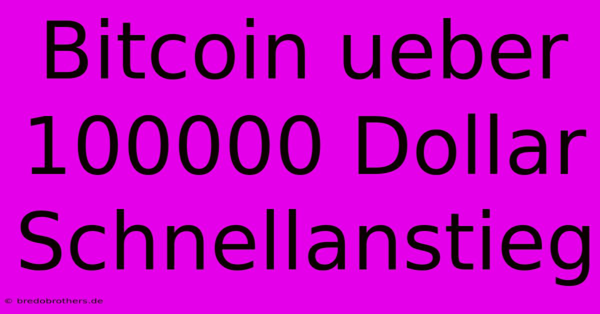 Bitcoin Ueber 100000 Dollar Schnellanstieg