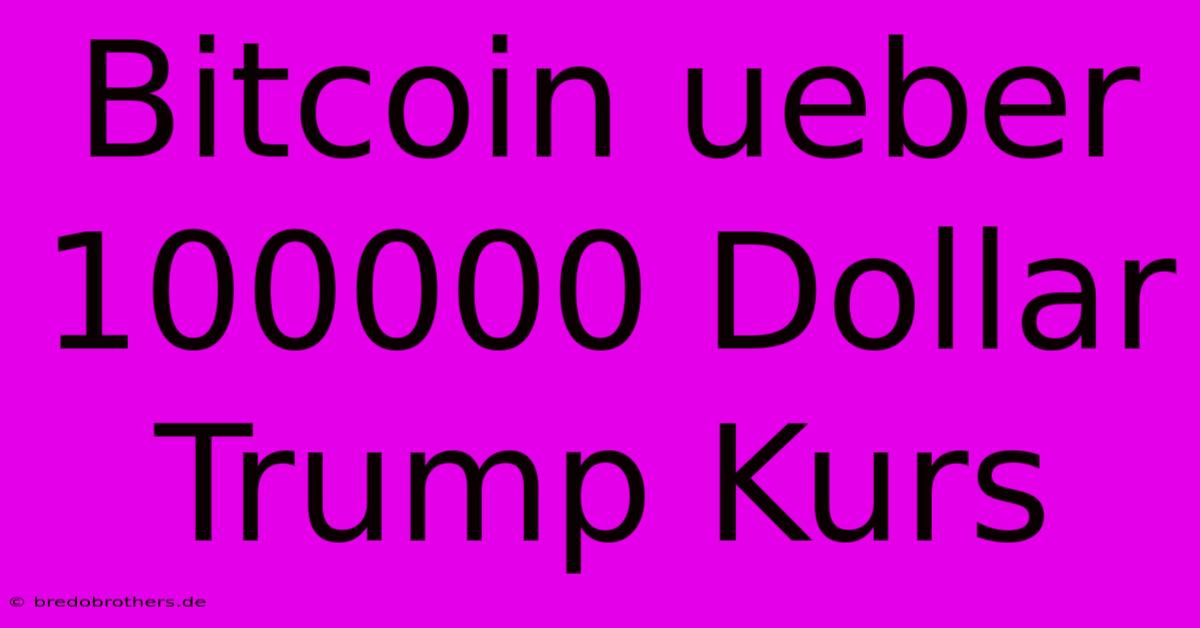 Bitcoin Ueber 100000 Dollar Trump Kurs