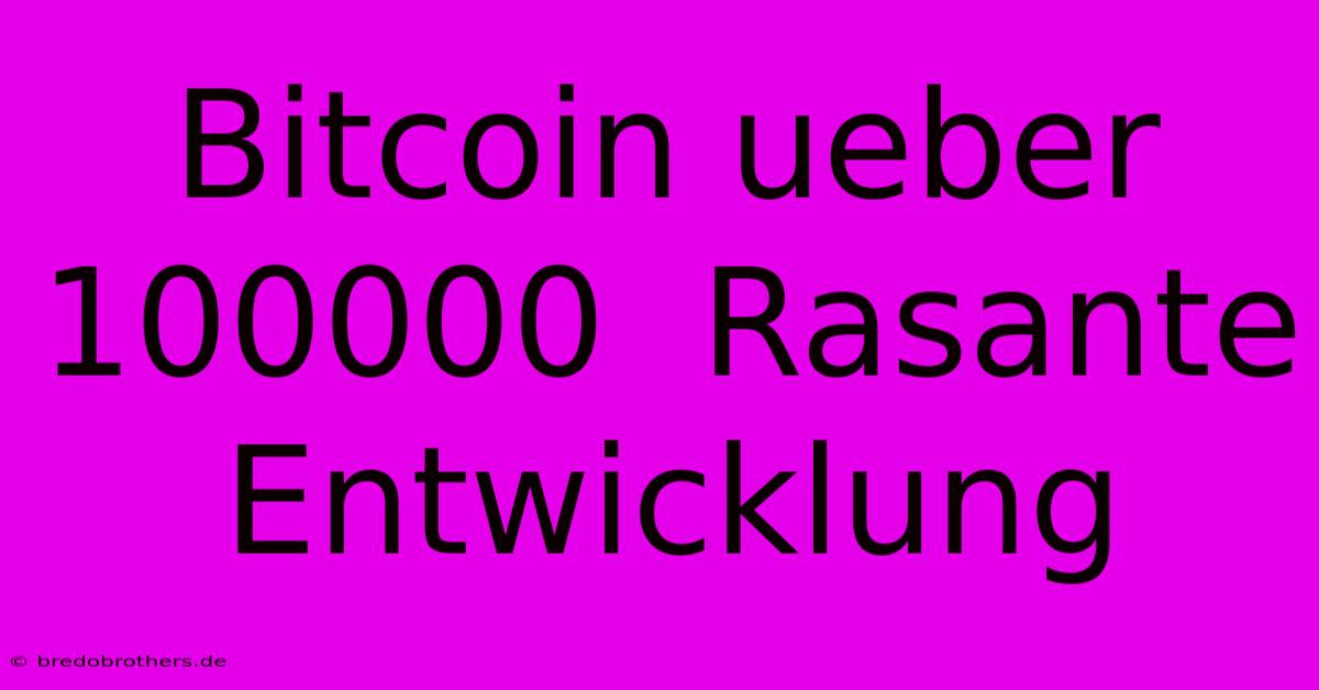 Bitcoin Ueber 100000  Rasante Entwicklung