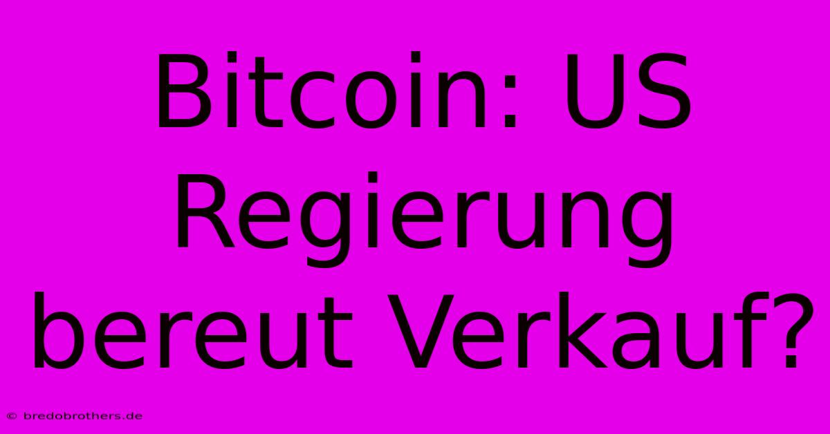 Bitcoin: US Regierung Bereut Verkauf?