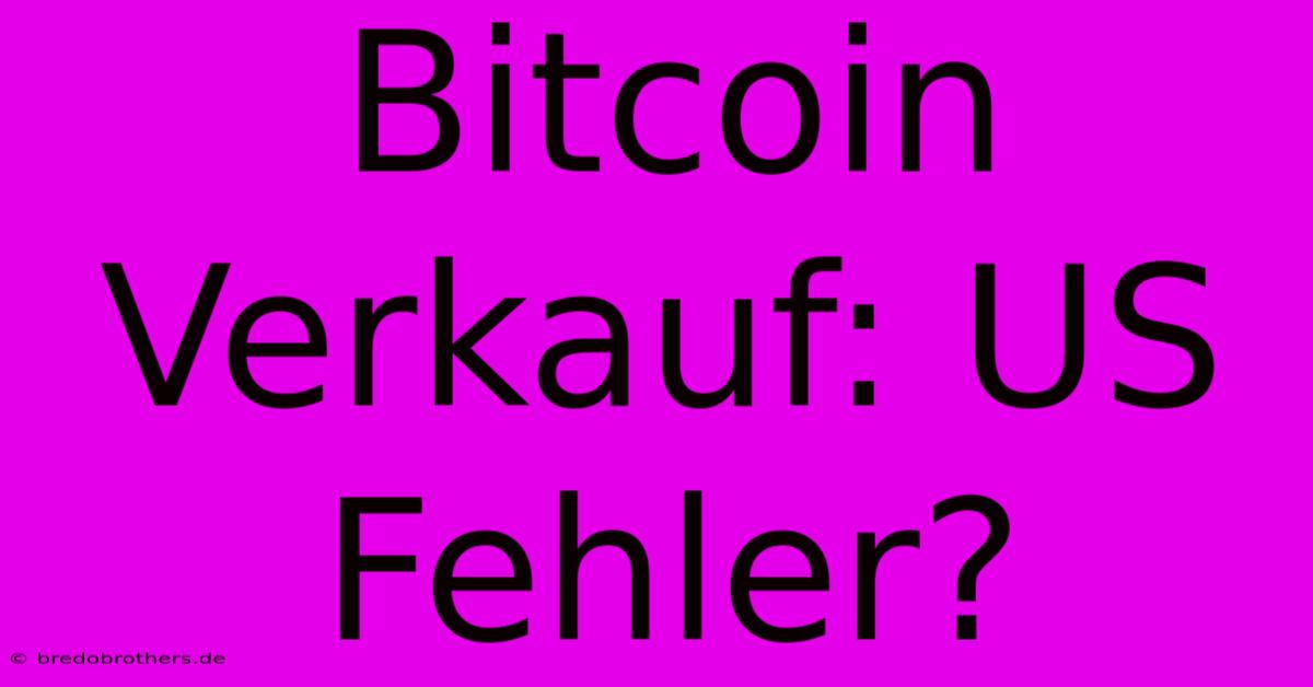 Bitcoin Verkauf: US Fehler?