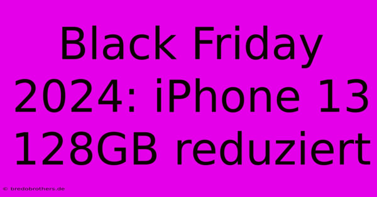 Black Friday 2024: IPhone 13 128GB Reduziert