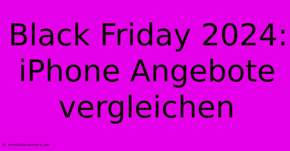 Black Friday 2024: IPhone Angebote Vergleichen