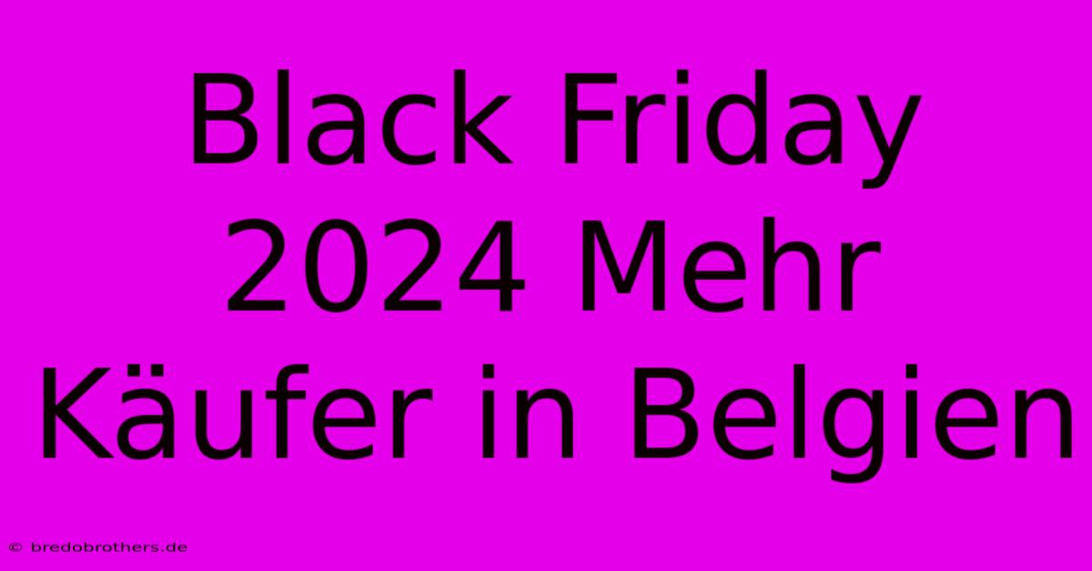 Black Friday 2024 Mehr Käufer In Belgien