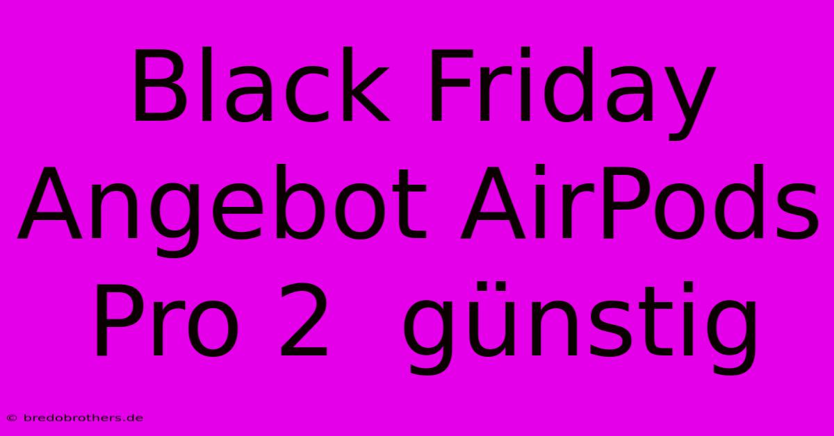 Black Friday Angebot AirPods Pro 2  Günstig