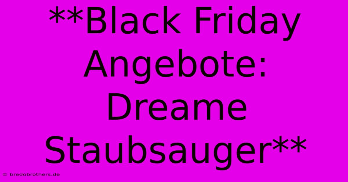 **Black Friday Angebote: Dreame Staubsauger**