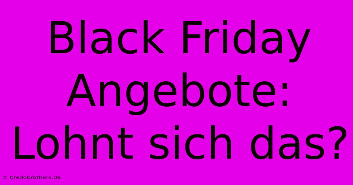 Black Friday Angebote: Lohnt Sich Das?